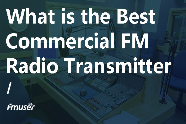 What's The Best Commercial FM Radio Transmitter?