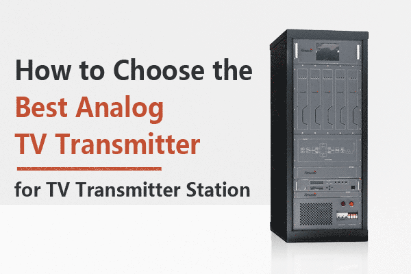 How to Choose the Best Analog TV Transmitter for Your TV Transmitter Station?