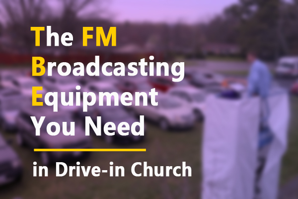 What FM Broadcasting Equipment Do You Need in Drive-in Church?