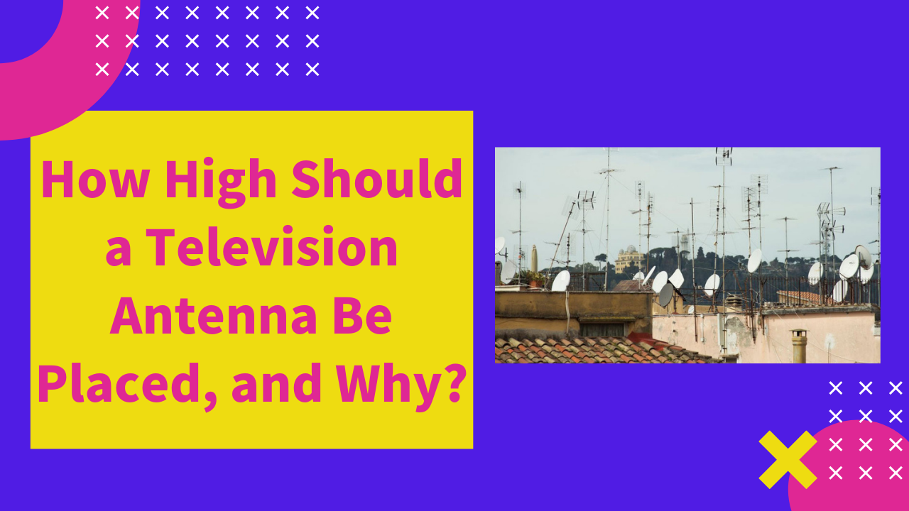 How High Should a Television Antenna Be Placed, and Why?