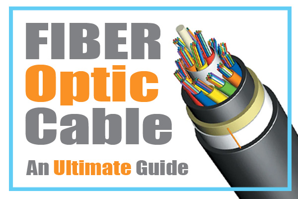 An Ultimate Guide to Fiber Optic Cables: Basics, Techniques, Practices & Tips