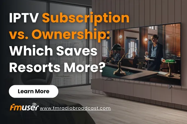 IPTV Subscription vs. Ownership: Which Saves Resorts More?